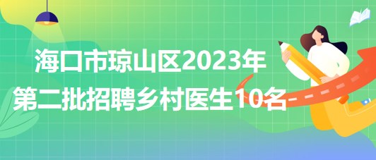 海南省?？谑协偵絽^(qū)2023年第二批招聘鄉(xiāng)村醫(yī)生10名