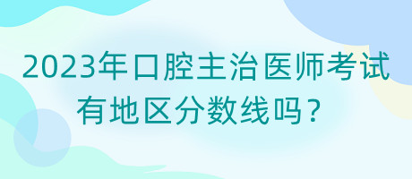 2023年口腔主治醫(yī)師考試有地區(qū)分?jǐn)?shù)線嗎？