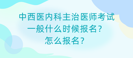 中西醫(yī)內(nèi)科主治醫(yī)師考試一般什么時(shí)候報(bào)名？怎么報(bào)名？