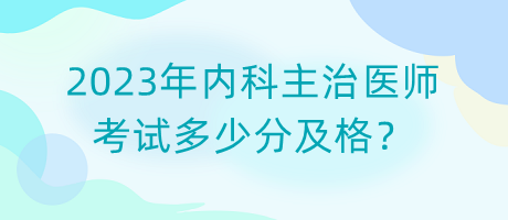 2023年內(nèi)科主治醫(yī)師考試多少分及格？