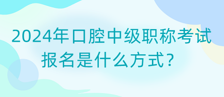 2024年口腔中級職稱考試報名是什么方式？