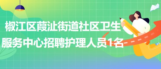 臺州市椒江區(qū)葭沚街道社區(qū)衛(wèi)生服務(wù)中心招聘編外護理人員1名