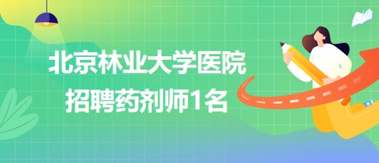 北京林業(yè)大學(xué)醫(yī)院2023年6月招聘藥劑師1名