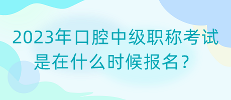 2023年口腔中級職稱考試是在什么時候報名？