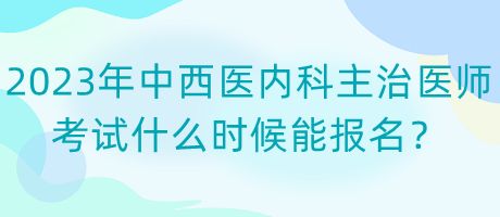 2023年中西醫(yī)內(nèi)科主治醫(yī)師考試什么時(shí)候能報(bào)名？