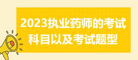 2023執(zhí)業(yè)藥師的考試科目以及考試題型？