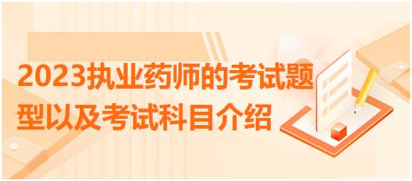 2023執(zhí)業(yè)藥師的考試題型以及考試科目介紹？