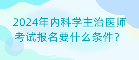 2024年內(nèi)科學(xué)主治醫(yī)師考試報(bào)名要什么條件？