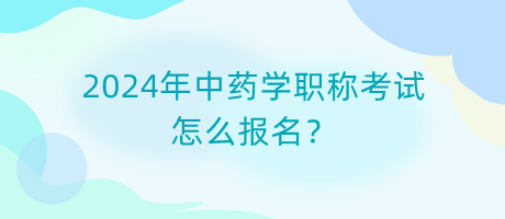 2024年中藥學(xué)職稱考試怎么報(bào)名？