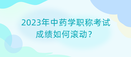 2023年中藥學(xué)職稱考試成績(jī)?nèi)绾螡L動(dòng)？