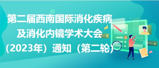 第二屆西南國際消化疾病及消化內(nèi)鏡學術大會（2023年）通知（第二輪）