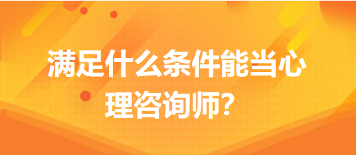 滿足什么條件能當(dāng)心理咨詢師？