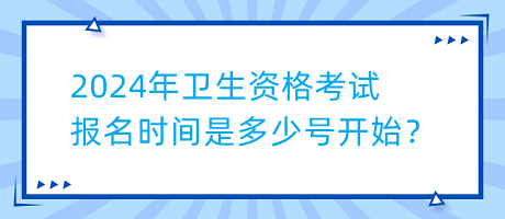 2024年衛(wèi)生資格考試報名時間是多少號開始？