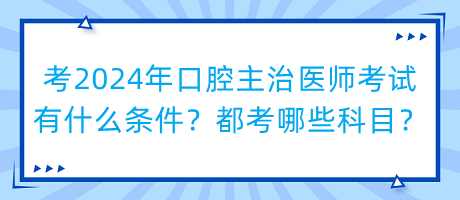 考2024年口腔主治醫(yī)師考試有什么條件？都考哪些科目？