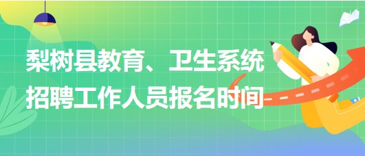 四平市梨樹縣教育、衛(wèi)生系統(tǒng)2023年招聘工作人員報名時間