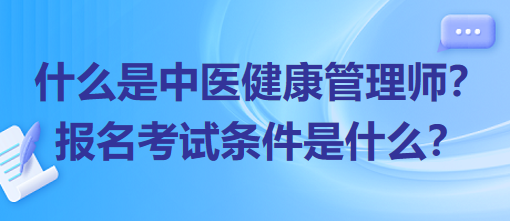 什么是中醫(yī)健康管理師？報(bào)名考試條件是什么？