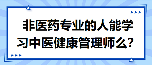 非醫(yī)藥專業(yè)的人能學習中醫(yī)健康管理師么？