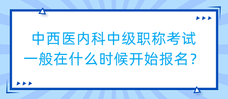 中西醫(yī)內(nèi)科中級(jí)職稱考試一般在什么時(shí)候開始報(bào)名？