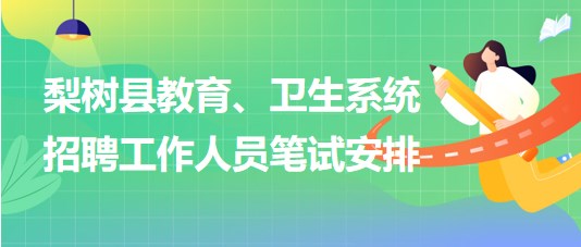 四平市梨樹(shù)縣教育、衛(wèi)生系統(tǒng)2023年招聘工作人員筆試安排