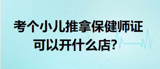 考個(gè)小兒推拿保健師證可以開(kāi)什么店？