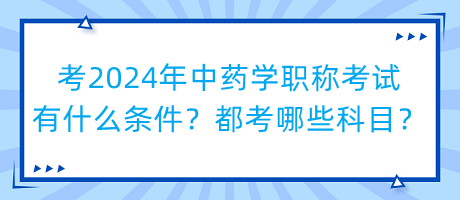 考2024年中藥學(xué)職稱考試有什么條件？都考哪些科目？