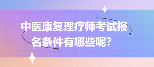 中醫(yī)康復(fù)理療師考試報(bào)名條件有哪些呢？