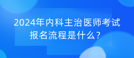 2024年內(nèi)科主治醫(yī)師考試報(bào)名流程是什么？