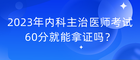 2023年內(nèi)科主治醫(yī)師考試60分就能拿證嗎？