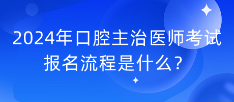 2024年口腔主治醫(yī)師考試報(bào)名流程是什么？