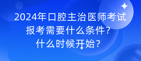 2024年口腔主治醫(yī)師考試報考需要什么條件？什么時候開始？