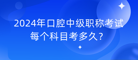 2024年口腔中級(jí)職稱考試每個(gè)科目考多久？