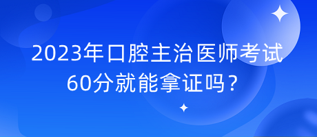 2023年口腔主治醫(yī)師考試60分就能拿證嗎？