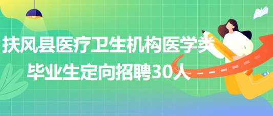 寶雞市扶風(fēng)縣醫(yī)療衛(wèi)生機(jī)構(gòu)2023年醫(yī)學(xué)類(lèi)畢業(yè)生定向招聘30人