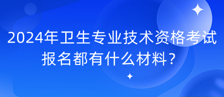 2024年衛(wèi)生專業(yè)技術(shù)資格考試報(bào)名都有什么材料？