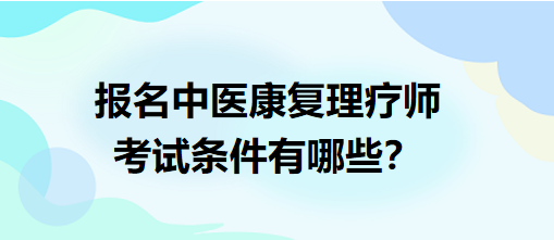 報名中醫(yī)康復(fù)理療師考試條件有哪些？