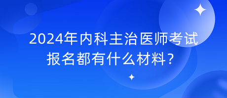 2024年內(nèi)科主治醫(yī)師考試報(bào)名都有什么材料？