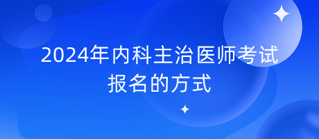 2024年內(nèi)科主治醫(yī)師考試報(bào)名的方式