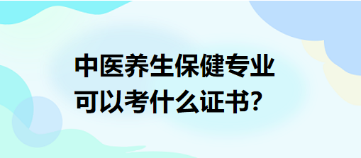 中醫(yī)養(yǎng)生保健專業(yè)可以考什么證書？