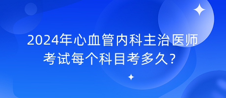 2024年心血管內(nèi)科主治醫(yī)師考試每個(gè)科目考多久？