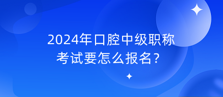 2024年口腔中級職稱考試要怎么報名？