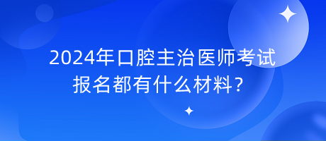 2024年口腔主治醫(yī)師考試報(bào)名都有什么材料？