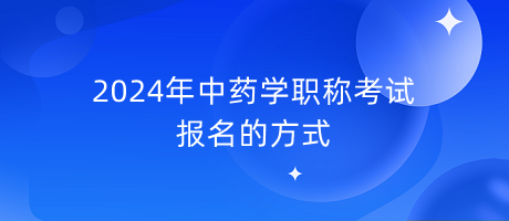 2024年中藥學(xué)職稱考試報(bào)名的方式