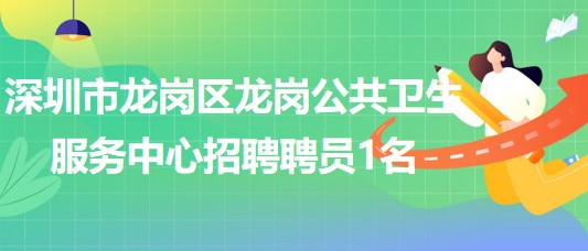 深圳市龍崗區(qū)龍崗公共衛(wèi)生服務(wù)中心2023年招聘聘員1名