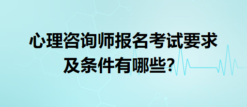 心理咨詢師報(bào)名考試要求及條件有哪些？