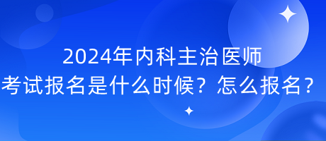 2024年內(nèi)科主治醫(yī)師考試報名是什么時候？怎么報名？