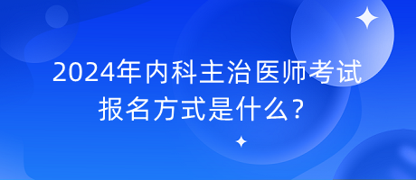 2024年內(nèi)科主治醫(yī)師考試報(bào)名方式是什么？