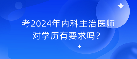 考2024年內(nèi)科主治醫(yī)師對學歷有要求嗎？