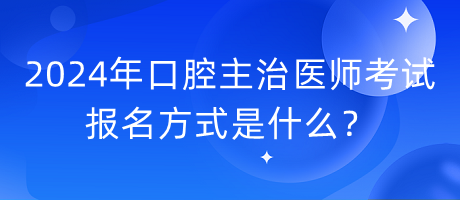 2024年口腔主治醫(yī)師考試報(bào)名方式是什么？