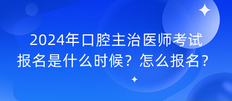 2024年口腔主治醫(yī)師考試報名是什么時候？怎么報名？