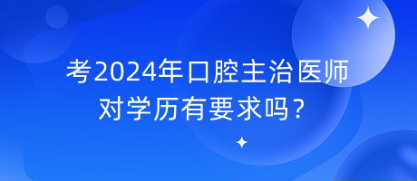 考2024年口腔主治醫(yī)師對學(xué)歷有要求嗎？